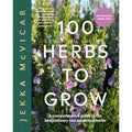 100 Herbs To Grow: A Comprehensive Guide To The Best Culinary And Medicinal Herbs