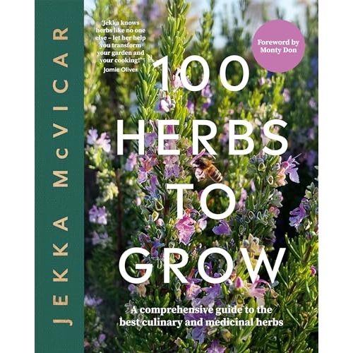 100 Herbs To Grow: A Comprehensive Guide To The Best Culinary And Medicinal Herbs