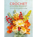 Crochet A Flower Bouquet: 35 crochet patterns for handmade flowers and foliage