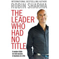 The Leader Who Had No Title: A Modern Fable In Business And In Life, By Robin Sharma