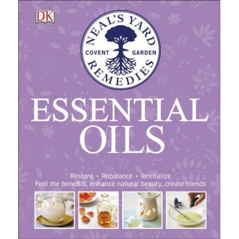 Neal's Yard Remedies Essential Oils: Restore, Rebalance, Revitalize, Feel the Benefits, Enhance Natural Beauty, Create Blends