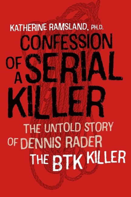 Confession of a Serial Killer: The Untold Story of Dennis Rader, the Btk Killer: The Untold Story of Dennis Rader, the Btk Killer