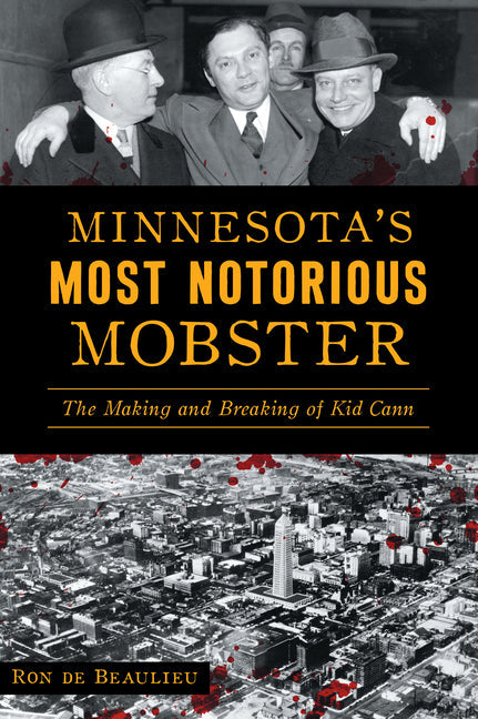 Minnesota's Most Notorious Mobster: The Making and Breaking of Kid Cann: The Making and Breaking of Kid Cann