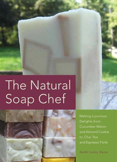 Natural Soap Chef: Making Luxurious Delights from Cucumber Melon and Almond Cookie to Chai Tea and Espresso Forte: Making Luxurious Delights from Cucumber Melon and Almond Cookie to Chai Tea and Espresso Forte