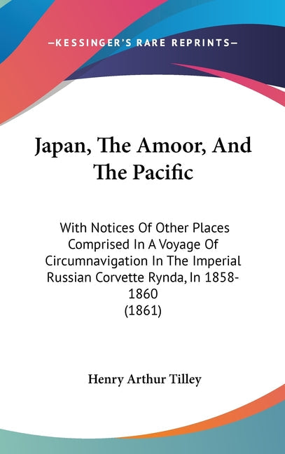 Japan, The Amoor, And The Pacific: With Notices Of Other Places Comprised In A Voyage Of Circumnavigation In The Imperial Russian Corvette Rynda, In 1
