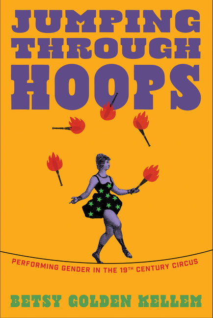 Jumping Through Hoops: Performing Gender in the Nineteenth-Century Circus: Performing Gender in the Nineteenth-Century Circus
