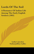 Lords Of The Soil: A Romance Of Indian Life Among The Early English Settlers (1905): A Romance Of Indian Life Among The Early English Settlers (1905)