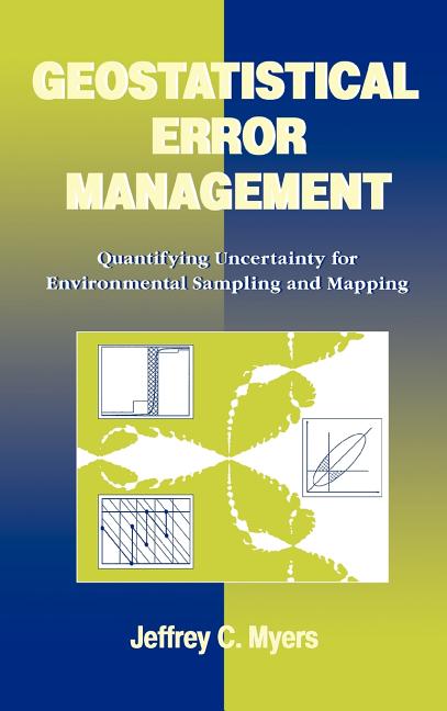 Geostatistical Error Management: Quantifying Uncertainty for Environmental Sampling and Mapping: Quantifying Uncertainty for Environmental Sampling and Mapping