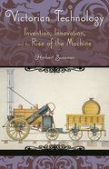 Victorian Technology: Invention, Innovation, and the Rise of the Machine: Invention, Innovation, and the Rise of the Machine