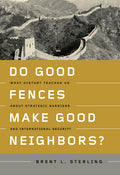 Do Good Fences Make Good Neighbors?: What History Teaches Us about Strategic Barriers and International Security: What History Teaches Us about Strategic Barriers and International Security