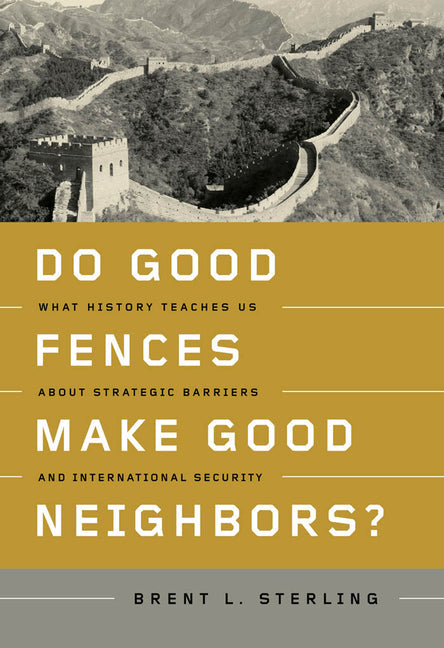 Do Good Fences Make Good Neighbors?: What History Teaches Us about Strategic Barriers and International Security: What History Teaches Us about Strategic Barriers and International Security
