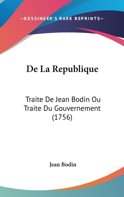 De La Republique: Traite De Jean Bodin Ou Traite Du Gouvernement (1756): Traite De Jean Bodin Ou Traite Du Gouvernement (1756)