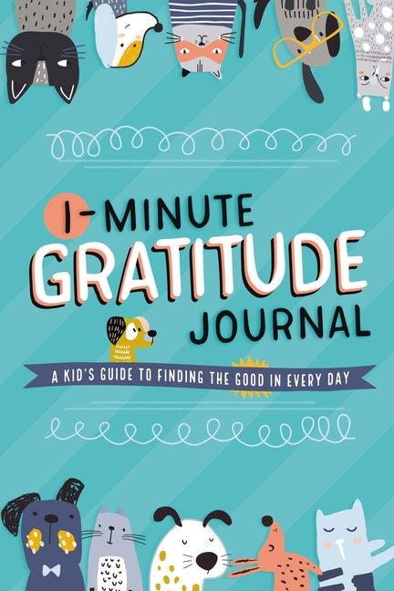 1-Minute Gratitude Journal: A Kid's Guide to Finding the Good in Every Day: A Kid's Guide to Finding the Good in Every Day