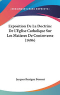 Exposition De La Doctrine De L'Eglise Catholique Sur Les Matieres De Controverse (1686)